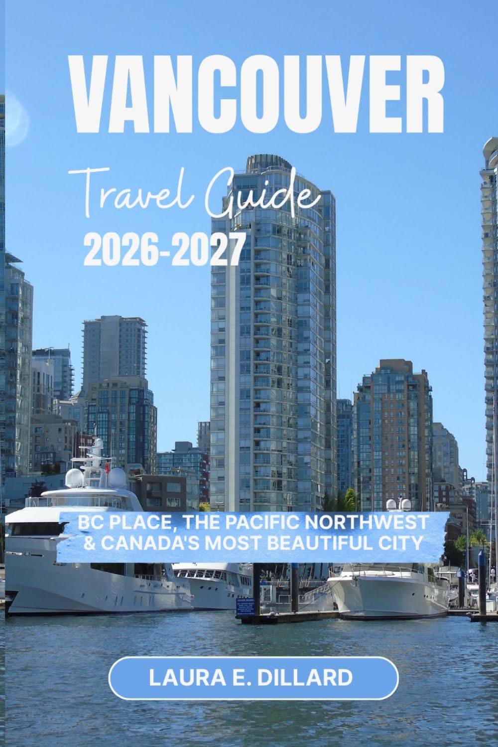 VANCOUVER TRAVEL GUIDE 2026 – 2027: BC Place, the Pacific Northwest & Canada's Most Beautiful City (Experiencing Canada in a grand style)