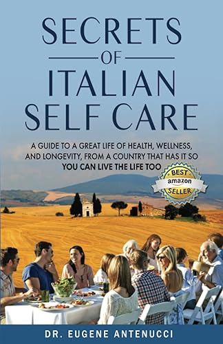The Secrets of Italian Self Care A Guide to a Great Life of Health, Wellness, and Longevity, From a Country That Has It So You Can Live the Life Too.