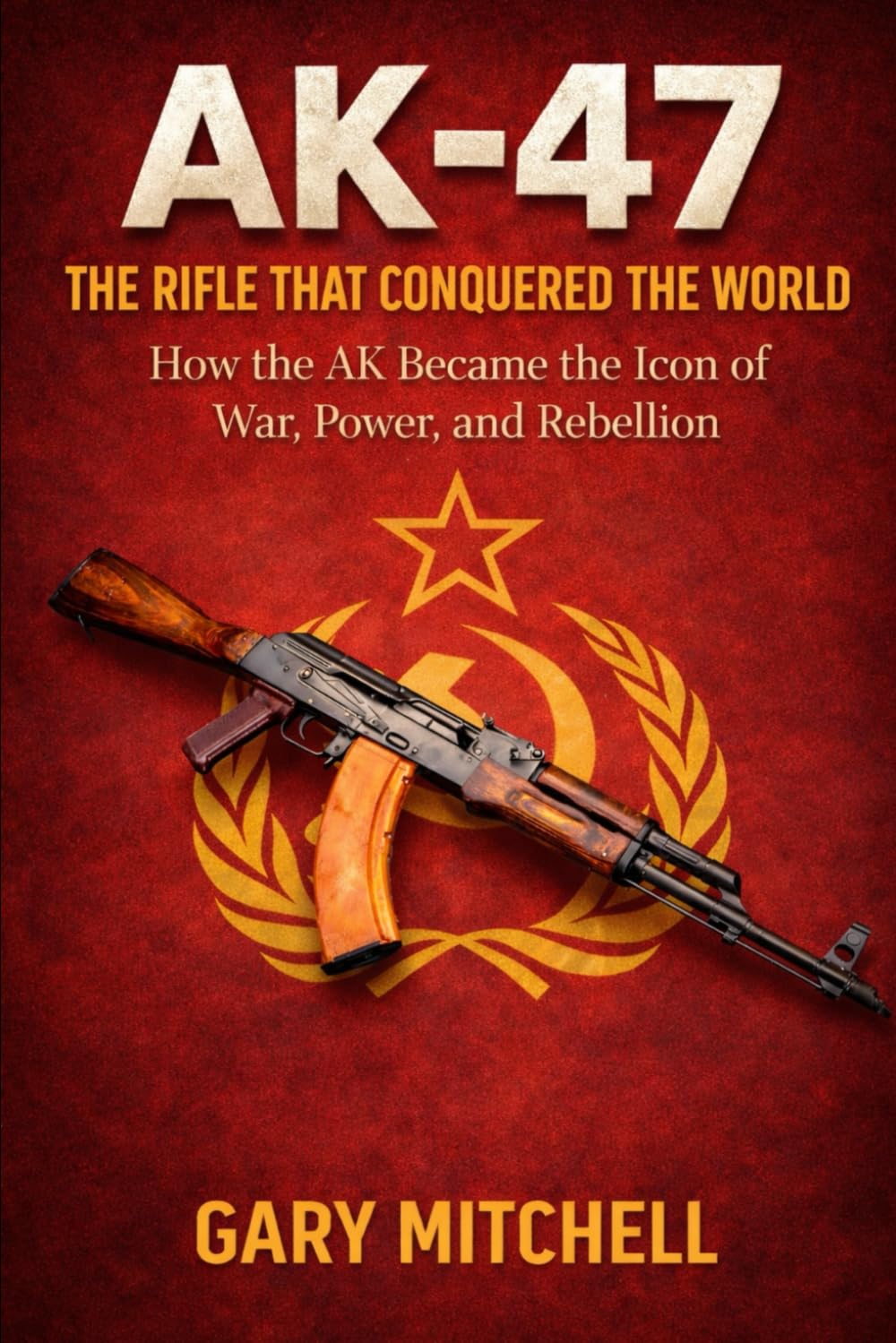 AK-47: The Rifle That Conquered the World: How the AK Became the Icon of War, Power, and Rebellion