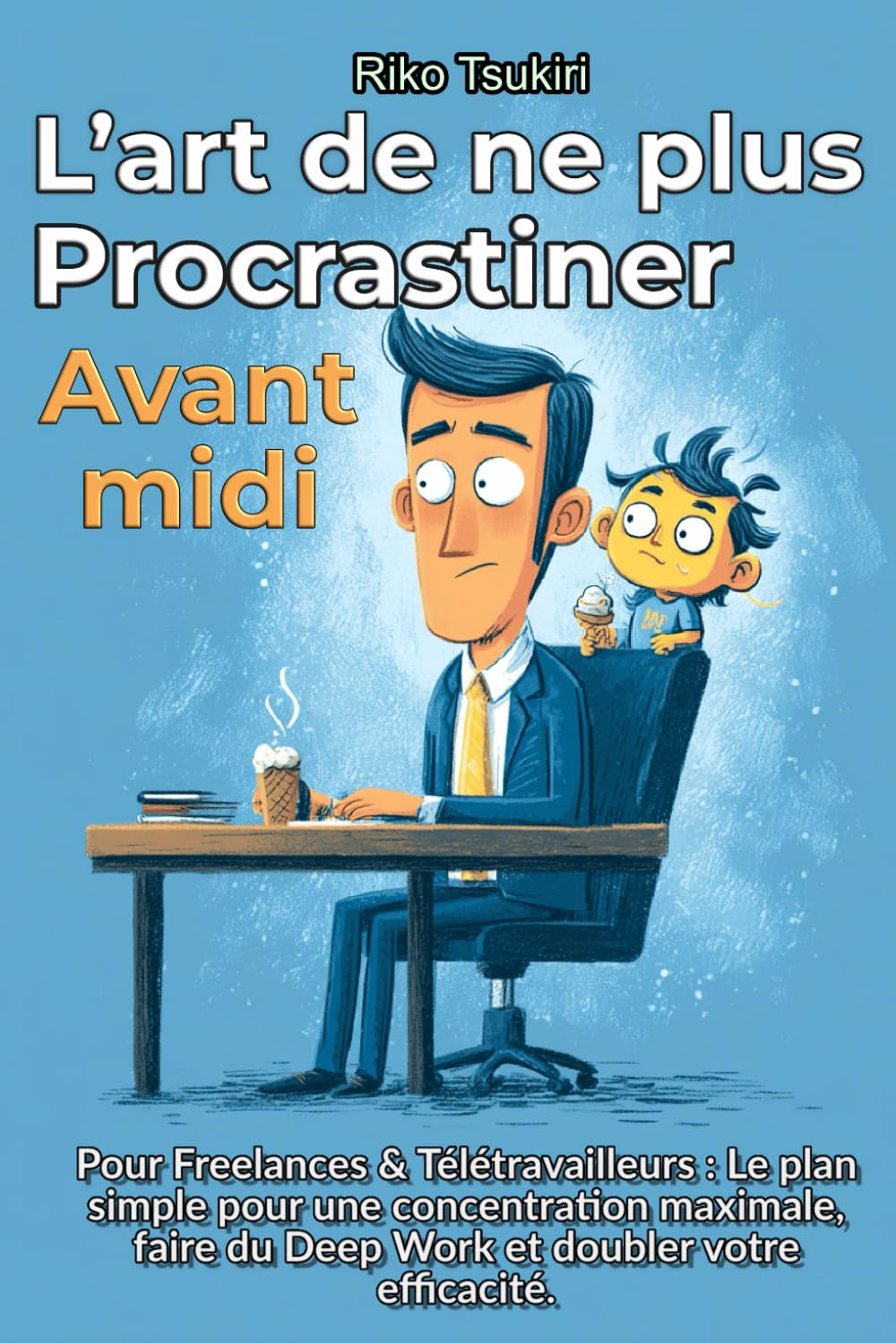 L’Art de ne plus procrastiner avant midi: Pour Freelances & Télétravailleurs - Le plan simple pour une concentration maximale, faire du Deep Work et doubler votre efficacité