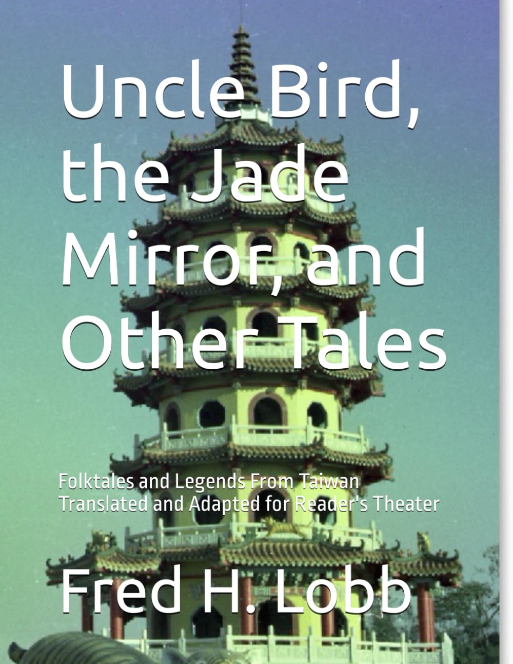 Uncle Bird, the Jade Mirror, and Other Tales: Folktales and Legends From Taiwan Translated and Adapted for Reader's Theater