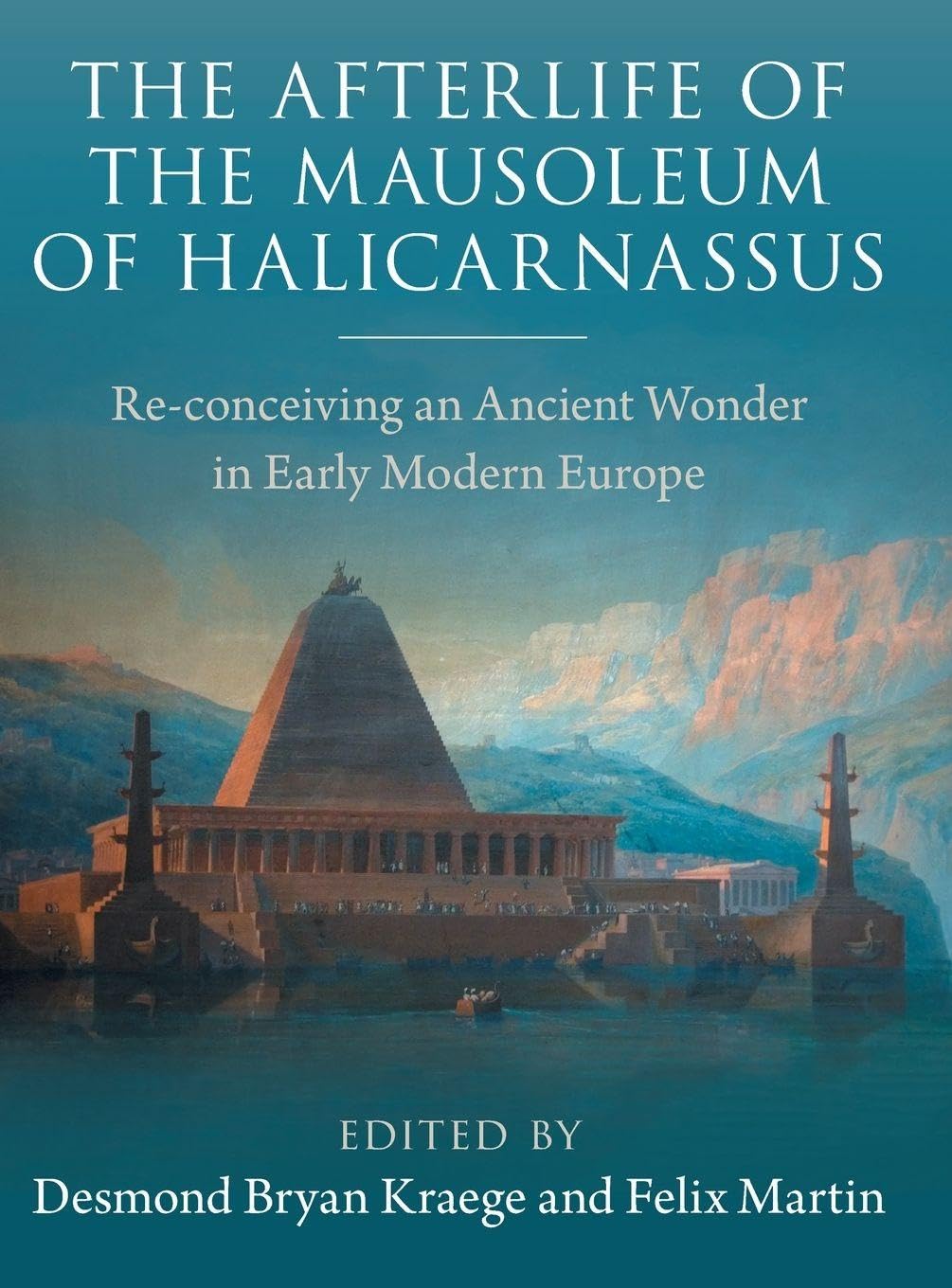 The Afterlife of the Mausoleum of Halicarnassus : Re-conceiving an Ancient Wonder in Early Modern Europe