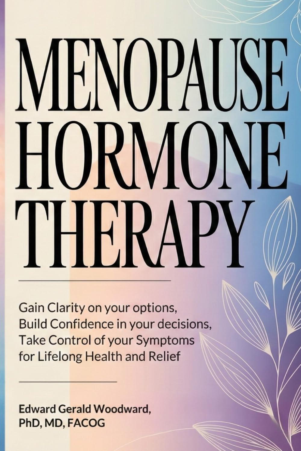 Menopause Hormone Therapy: Gain Clarity on Your Options, Build Confidence in Your Decisions, Take Control of Your Symptoms, For Lifelong Health and Relief.