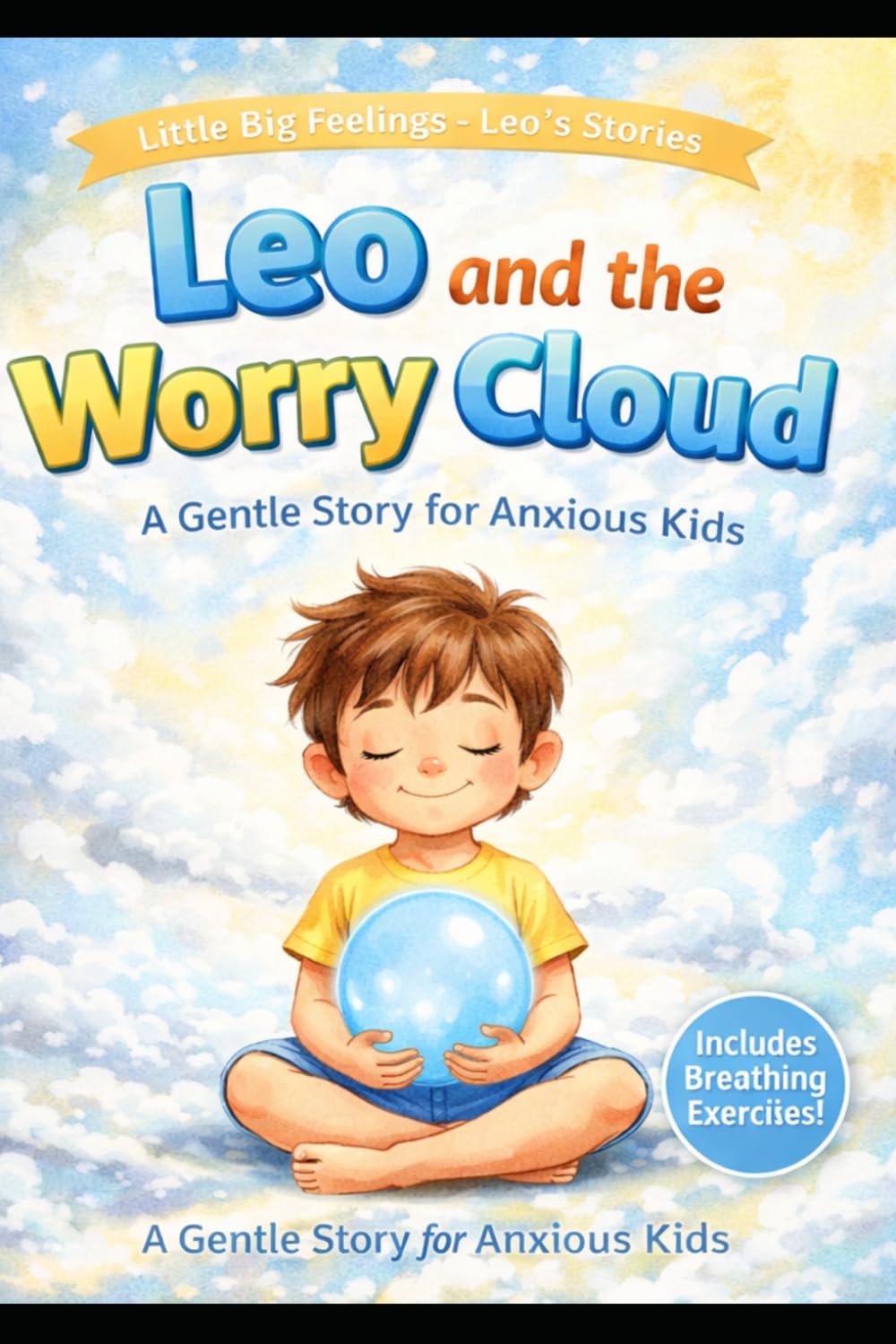 Leo and the Worry Cloud: A Gentle Story for Anxious Kids: Overcoming Worries, Calming Fears, and Finding Peace. (Little Big Feelings – Leo’s Stories)