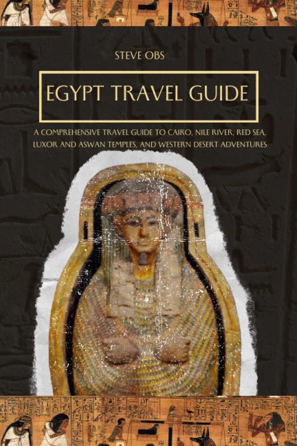 Egypt Travel Guide: A Comprehensive Travel Guide to Cairo, Nile River, Red Sea, Luxor and Aswan Temples, and Western Desert Adventures
