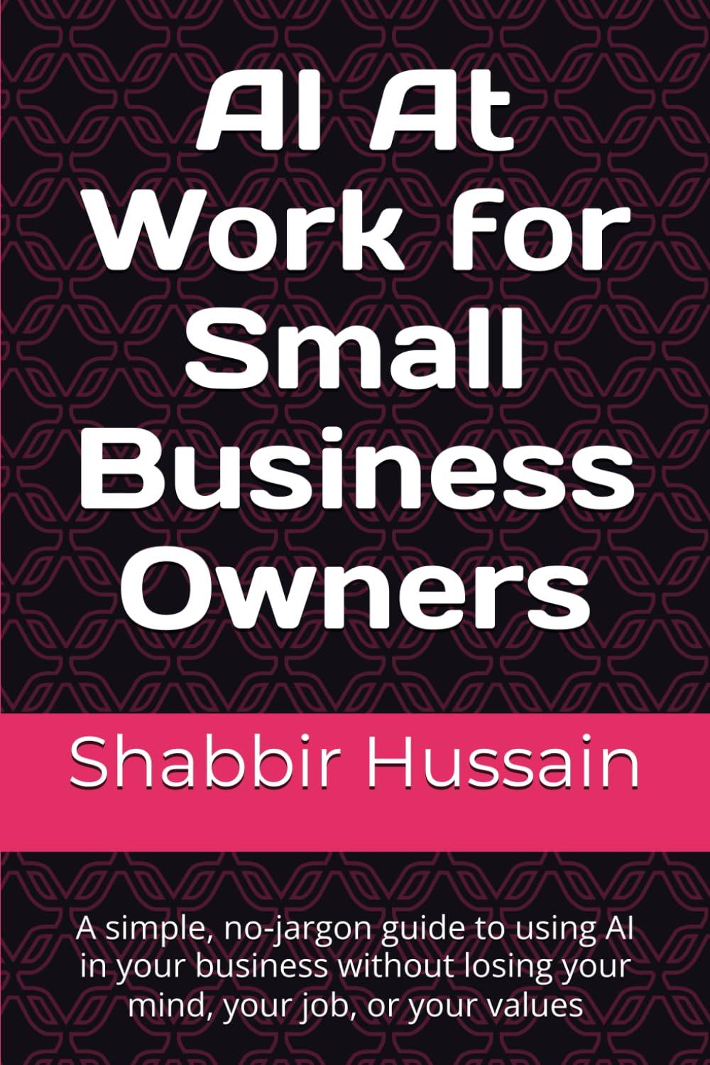 AI At Work for Small Business Owners: A simple, no‑jargon guide to using AI in your business without losing your mind, your job, or your values