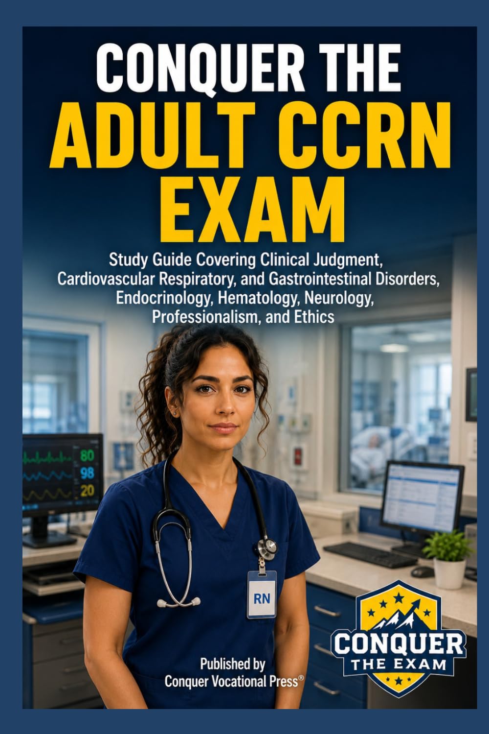 Conquer the Adult CCRN Exam: Study Guide Covering Clinical Judgment, Cardiovascular Respiratory, and Gastrointestinal Disorders, Endocrinology, ... and Ethics (Conquer the Nursing Exams)