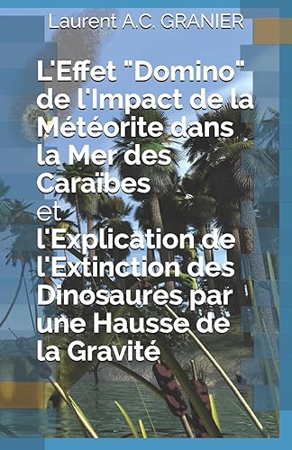 L'Effet "Domino" de l'Impact de la Météorite dans la Mer des Caraïbes et l'Explication de l'Extinction des Dinosaures par une Hausse de la Gravité (Sciences Et Théories, Band 1)