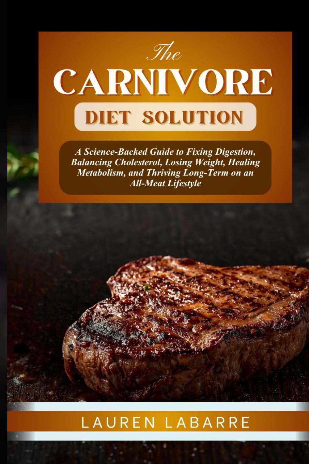 THE CARNIVORE DIET SOLUTION: A Science-Backed Guide to Fixing Digestion, Balancing Cholesterol, Losing Weight, Healing Metabolism, and Thriving Long-Term on an All-Meat Lifestyle