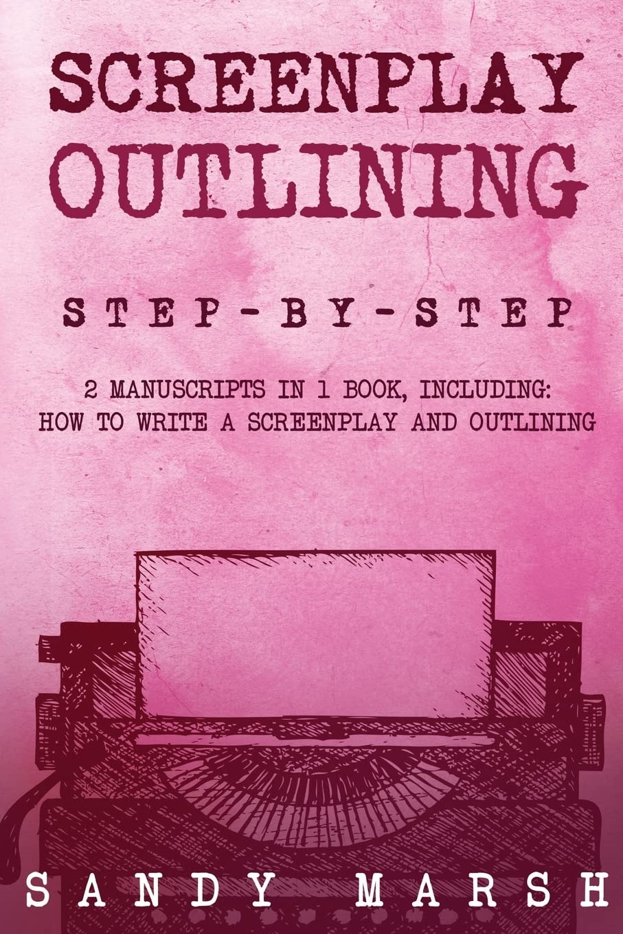 Screenplay Outlining: Step-by-Step | 2 Manuscripts in 1 Book | Essential Movie Outline, TV Script Outline and Screenplay Outline Writing Tricks Any Writer Can Learn: Volume 12