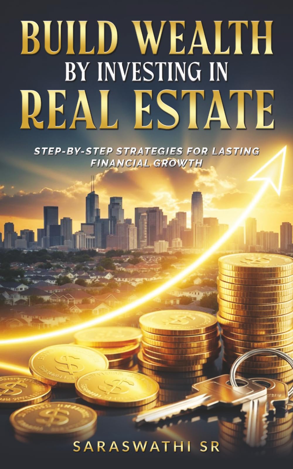 Build Wealth by Investing in Real Estate: Step-by-Step Strategies for Lasting Financial Growth