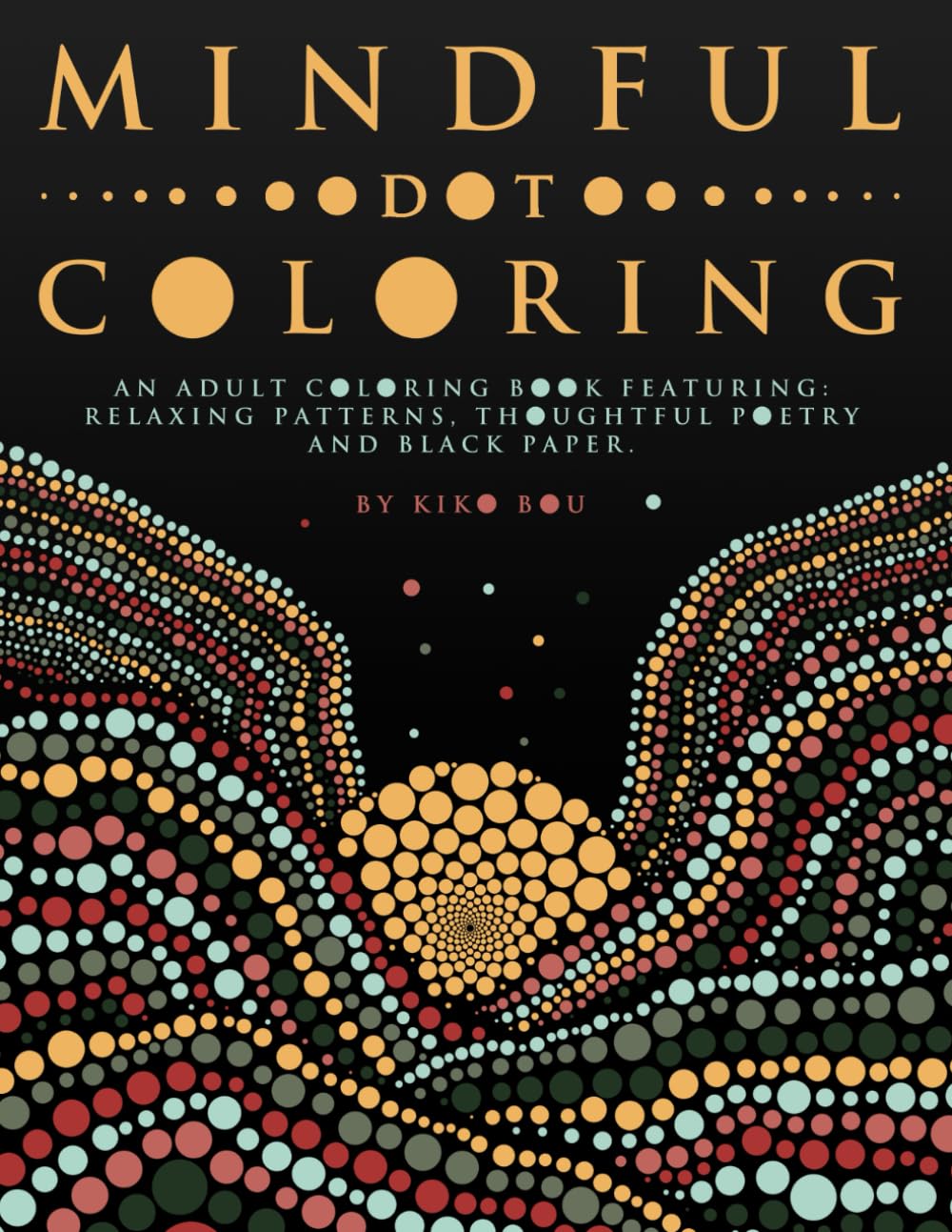Mindful Dot Coloring: An Adult Coloring Book Featuring: Relaxing Patterns. Thoughtful Poetry and Black Paper. (Ultimate Dot Coloring: Dark Mode)