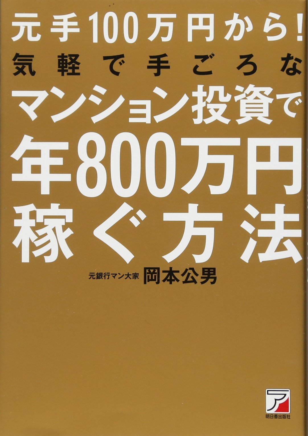 Amazon.co.jp: 元手100万円から! 気軽で手ごろなマンション投資で年800万円稼ぐ方法 (Asuka business &  language book) : 岡本 公男: 本