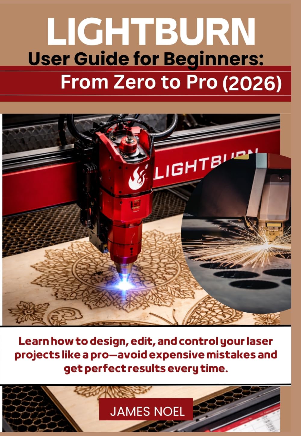 LightBurn User Guide for Beginners: From Zero to Pro (2026): Learn how to design, edit, and control your laser projects like a pro—avoid expensive mistakes and get perfect results every time.