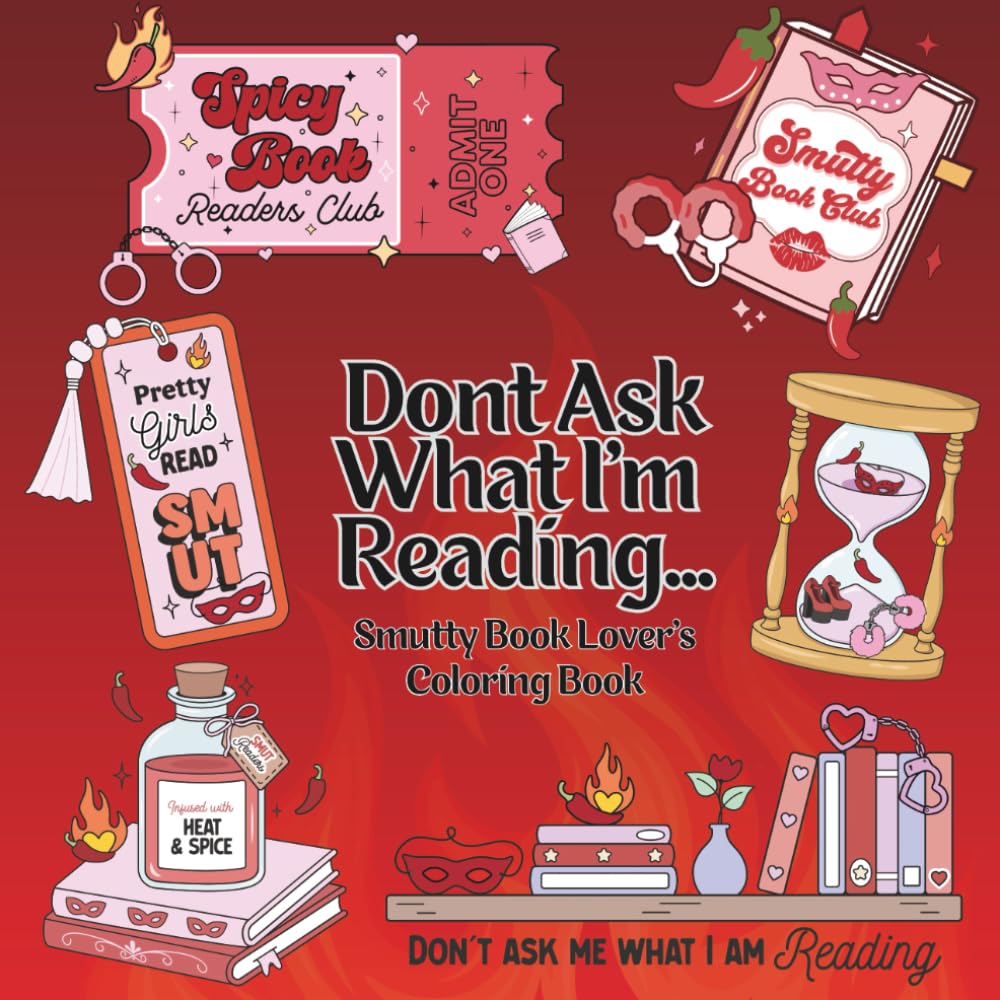 Don't Ask What I'm Reading, Smutty Book Lover's Coloring Book for Adults: 40 Hand Drawn Bookish Illustrations and Quotes for Spicy and Romance Readers