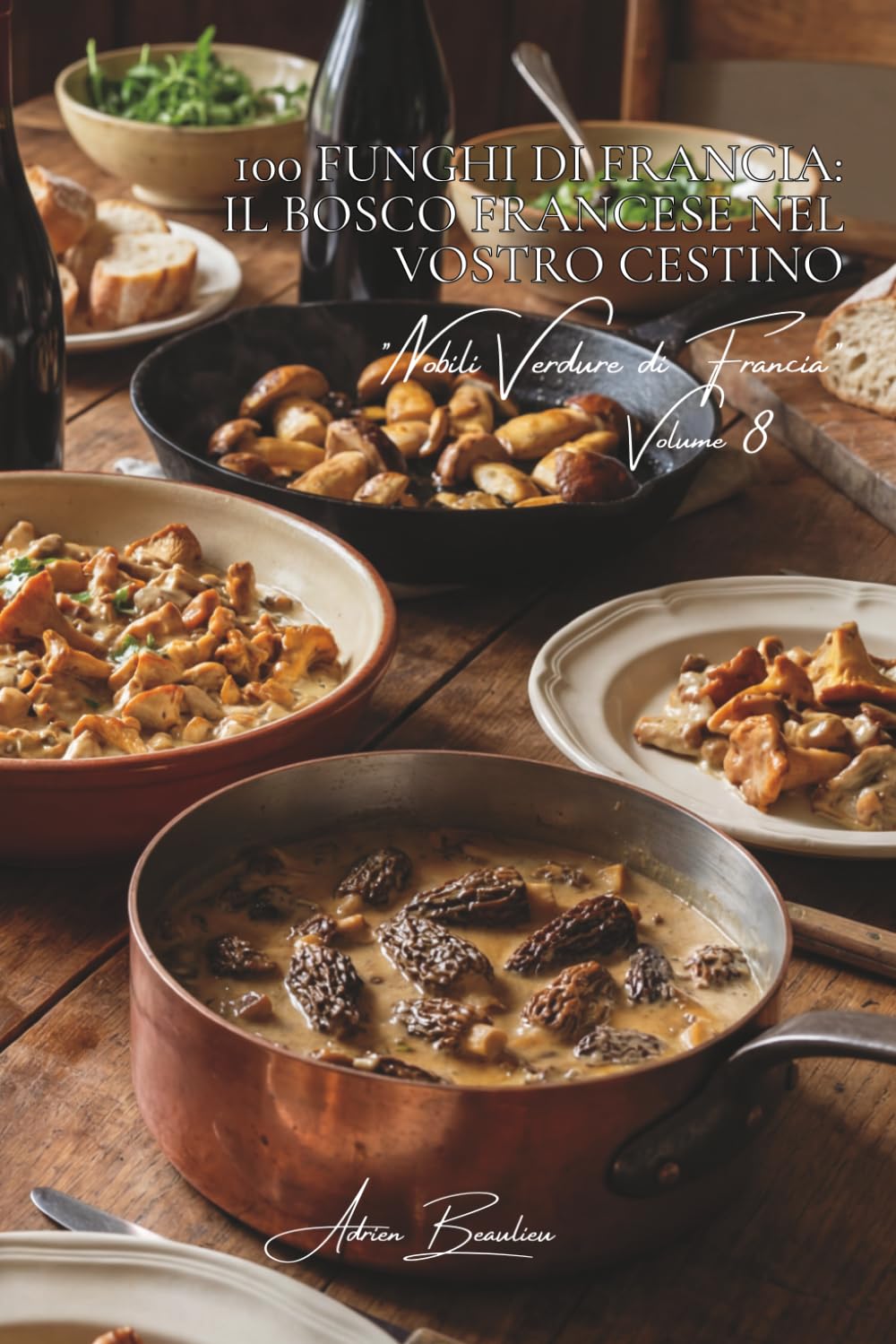 100 funghi di Francia: il bosco francese nel vostro cestino: Porcini, spugnole, finferli... l'arte di cucinare i tesori del sottobosco. (SERIE VERDURE ... "Nobili Verdure di Francia" (10 volumi))