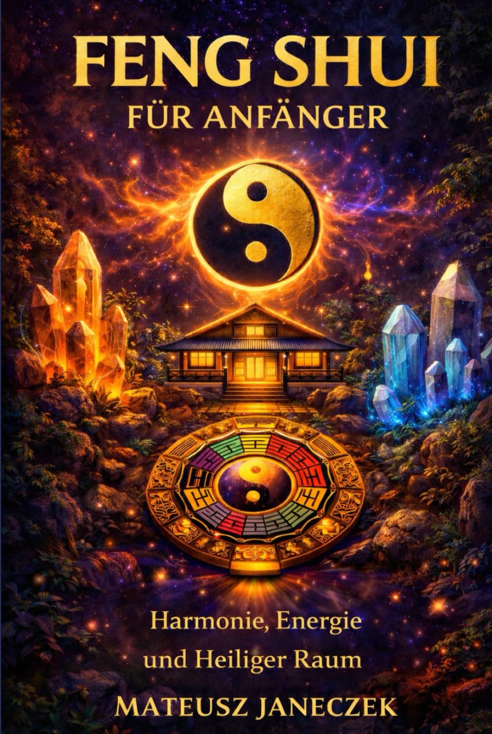 Feng Shui für Anfänger – Harmonie, Energie und Heiliger Raum (Pfad der Harmonie im Alltag: Raum, Körper und Ritual)