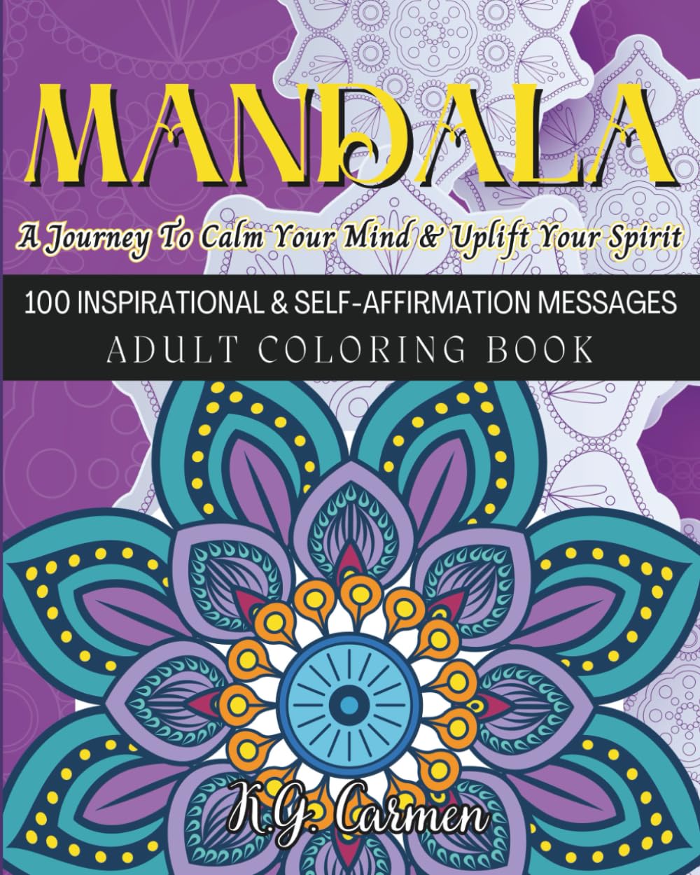 MANDALA: A Journey To Calm Your Mind & Uplift Your Spirit: 100 Inspirational & Self-Affirmation Messages, Adult Coloring Book