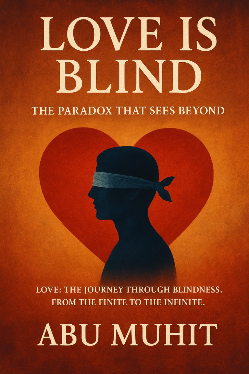 Love is Blind: The Paradox That Sees Beyond: Love:The Journey through Blindness. From the finite the the Infinite