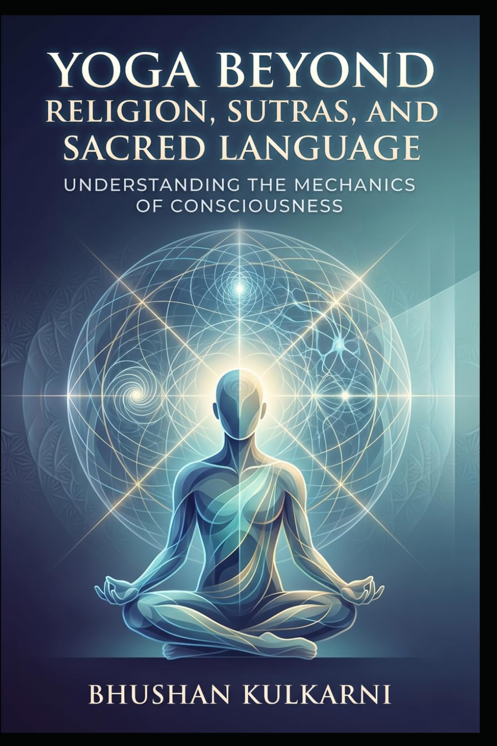 Yoga Beyond Religion, Sutras, and Sacred Language: Understanding the Mechanics of Consciousness (Vedas, Upanishads, Gita and Yoga - Timeless Wisdom Series)