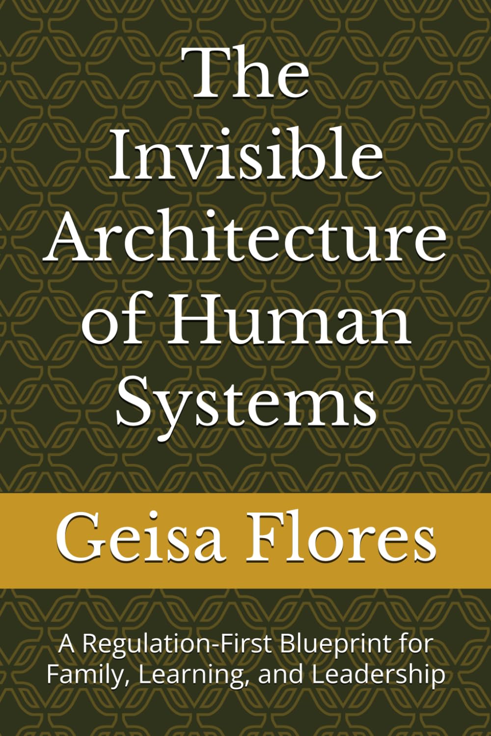 The Invisible Architecture of Human Systems: A Regulation-First Blueprint for Family, Learning, and Leadership