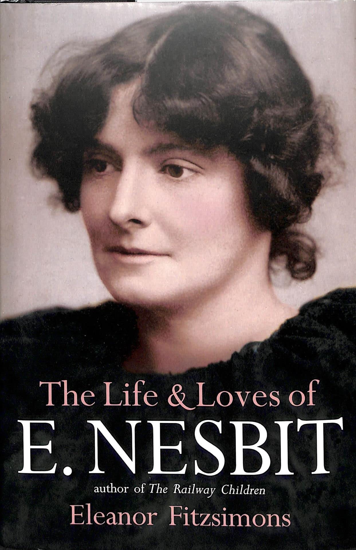 The Life and Loves of E. Nesbit: Author of the Railway Children