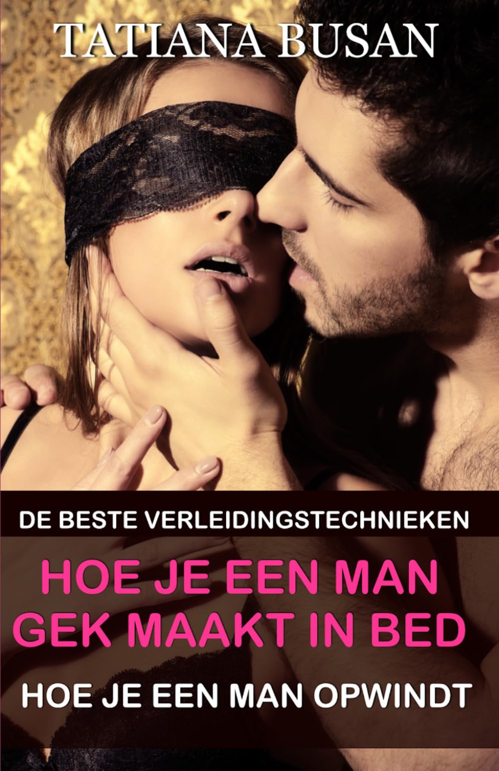 Hoe je een man gek maakt in bed: Hoe je het seksuele verlangen bij een man vergroot; Hoe je een man verleidt in bed; Hoe je de passie en intimiteit in je relatie weer aanwakkert