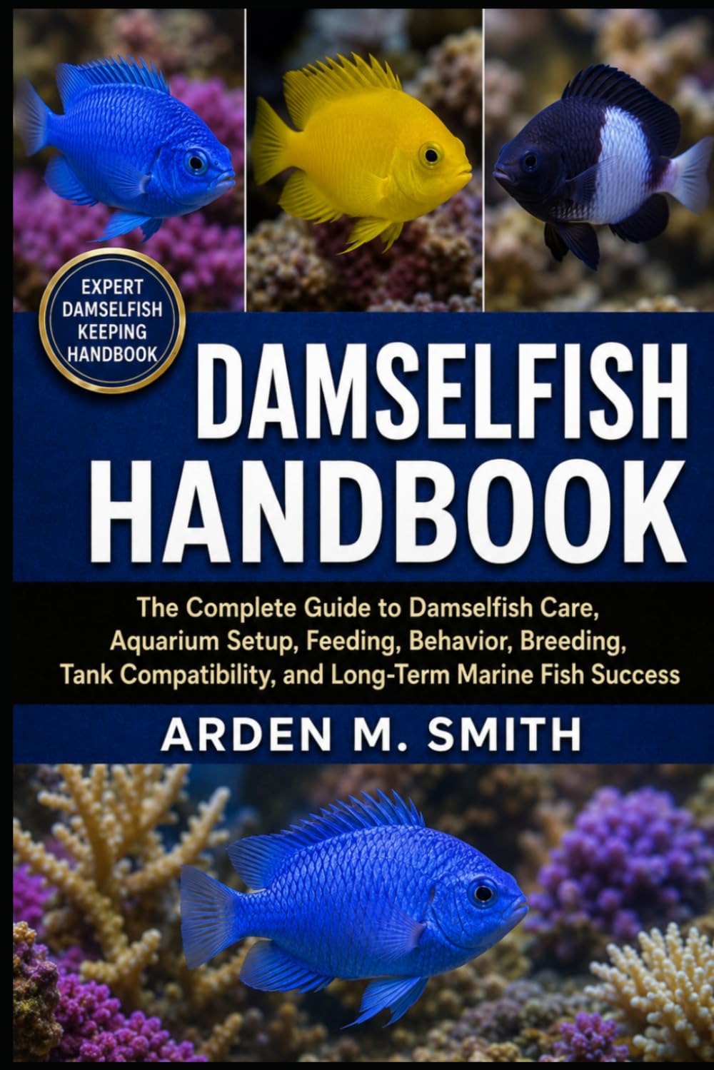 DAMSELFISH HANDBOOK: The Complete Guide to Damselfish Care, Aquarium Setup, Feeding, Behavior, Breeding, Tank Compatibility, and Long-Term Marine Fish Success
