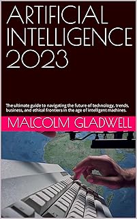ARTIFICIAL INTELLIGENCE 2023 : The ultimate guide to navigating the future of technology, trends, business, and ethical fr...