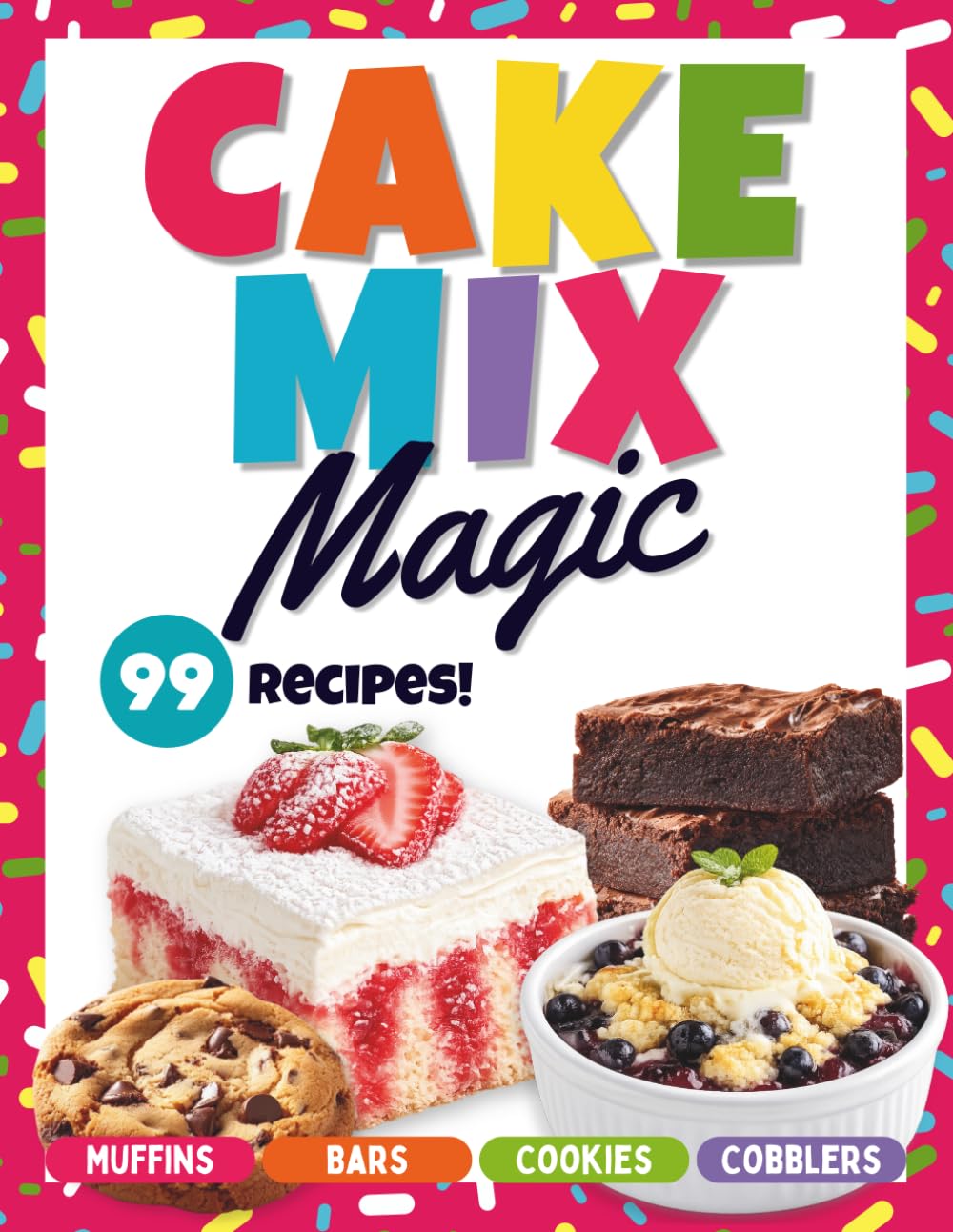 Cake Mix Magic: 99 Easy Dessert Recipes Made with Cake Mix: Simple Cookies, Bars, Cakes, Cobblers, Muffins and More Using Everyday Ingredients