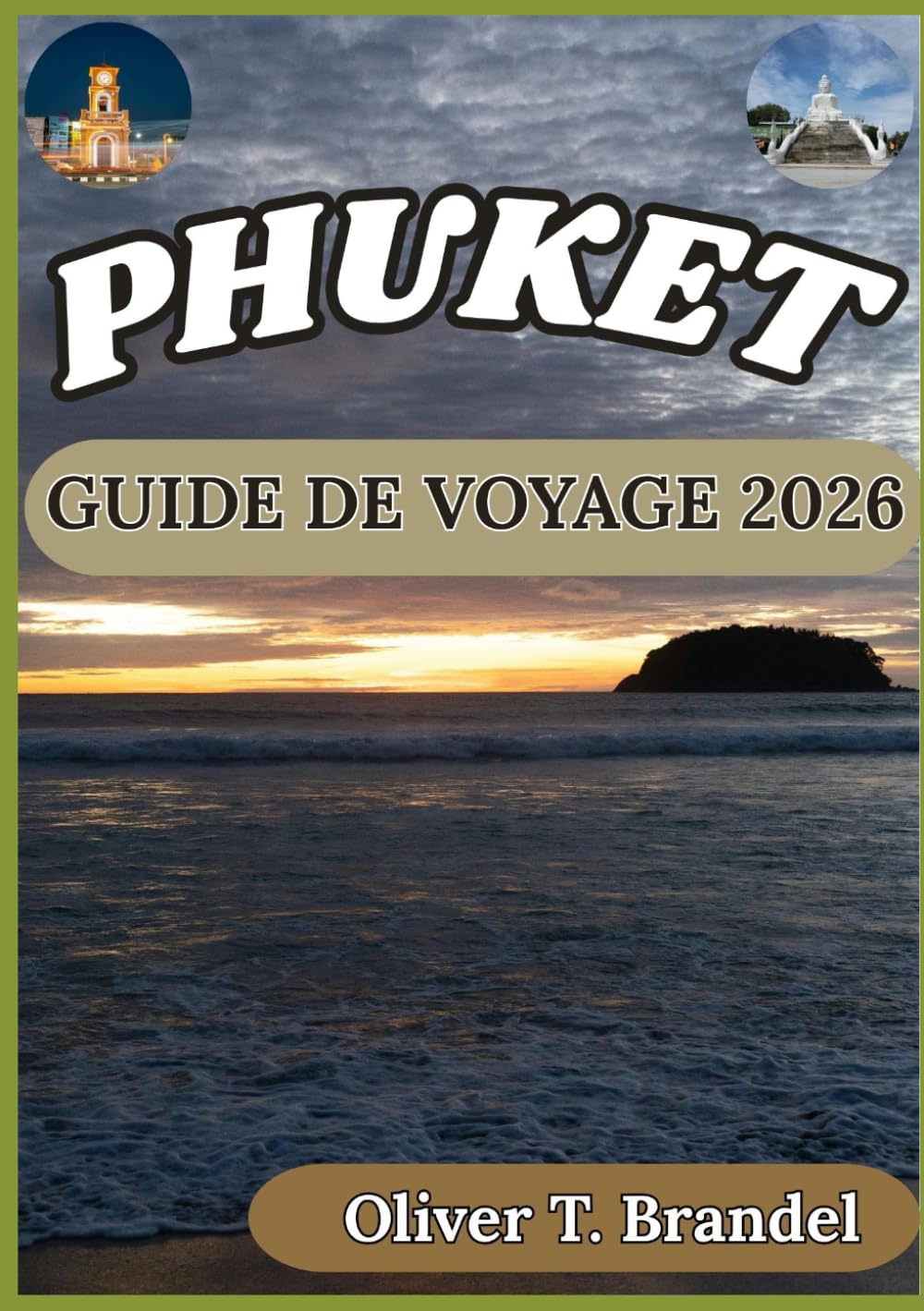PHUKET GUIDE DE VOYAGE 2026: Un guide pratique pour explorer les plages, la culture, les îles, la gastronomie et la vie quotidienne locale à Phuket (Guides de navigation mondiale d'Oliver T. Brandel)