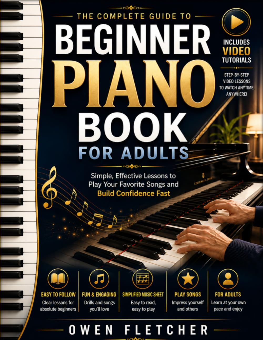 The Complete Guide to Beginner Piano Book for Adults: Simple, Effective Lessons to Play Your Favorite Songs and Build Confidence Fast