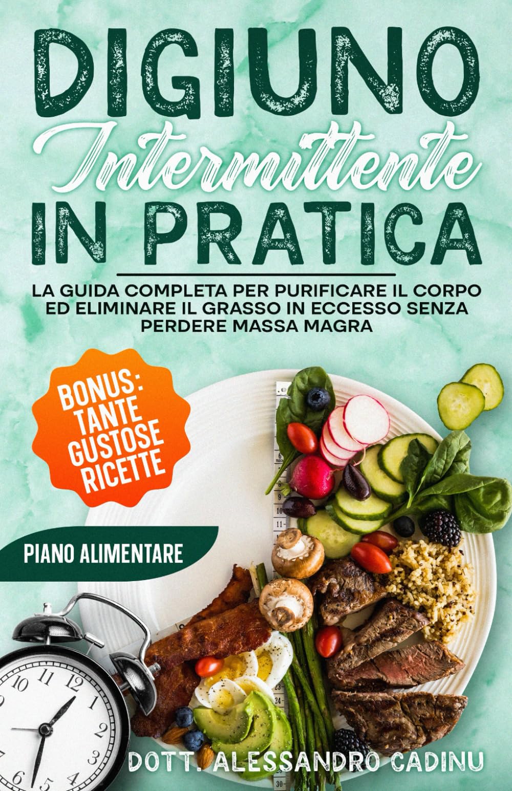 DIGIUNO INTERMITTENTE IN PRATICA: La Guida Completa per Purificare il Corpo ed Eliminare il Grasso in Eccesso Senza Perdere Massa Magra: BONUS: TANTE GUSTOSE RICETTE ED UN PIANO ALIMENTARE