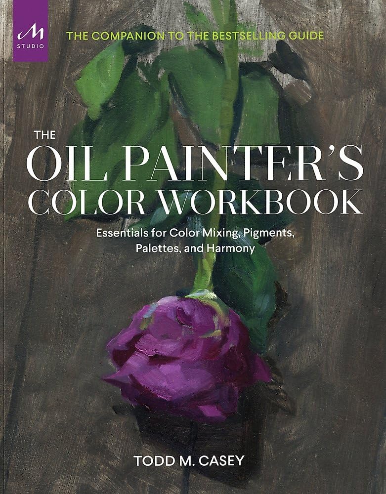 The Oil Painter’s Color Workbook: Essentials for Color Mixing, Pigments, Palettes, and Harmony