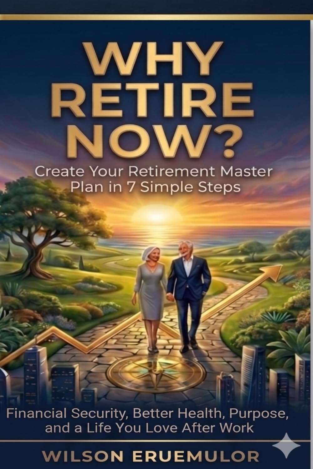 WHY RETIRE NOW?: Create Your Retirement Master Plan in 7 Simple Steps Financial Security, Better Health, Purpose, and a Life You Love After Work