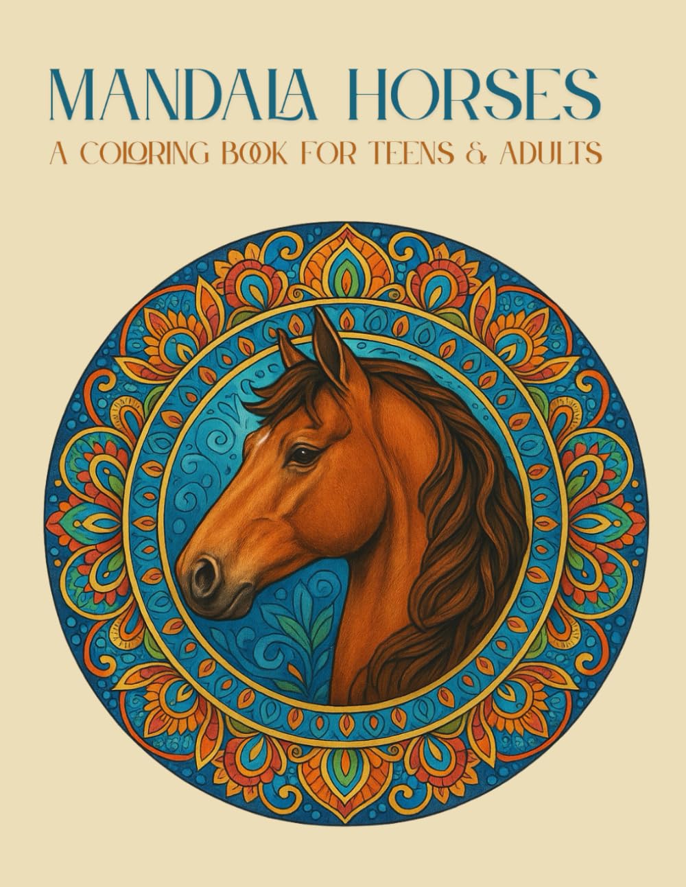 Mandala Horses: A Coloring Book for Teens & Adults 40 Beautiful Horse Mandalas for Relaxation, Focus & Creativity