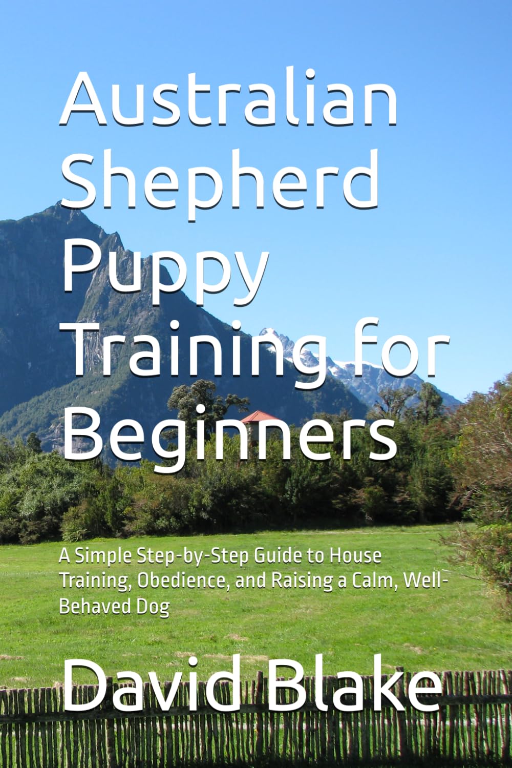 Australian Shepherd Puppy Training for Beginners: A Simple Step-by-Step Guide to House Training, Obedience, and Raising a Calm, Well-Behaved Dog