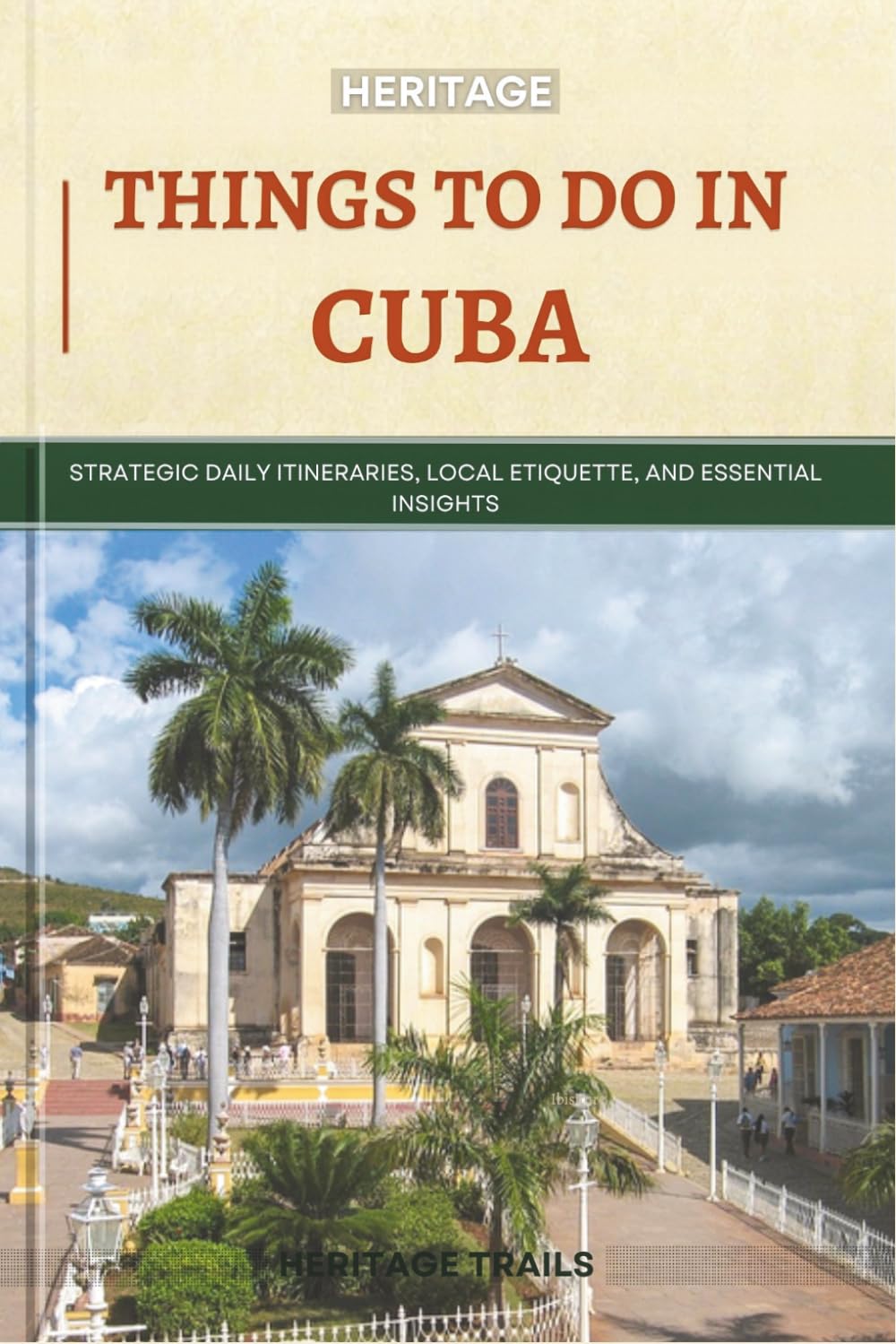 Heritage Things To Do In Cuba: Strategic Daily Itineraries, Local Etiquette, and Essential Insights