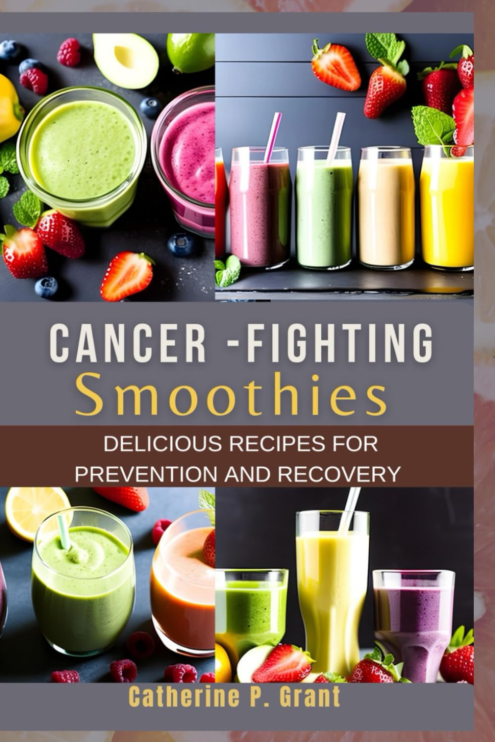 CANCER-FIGHTING SMOOTHIES: Delicious Recipes for Prevention and Recovery