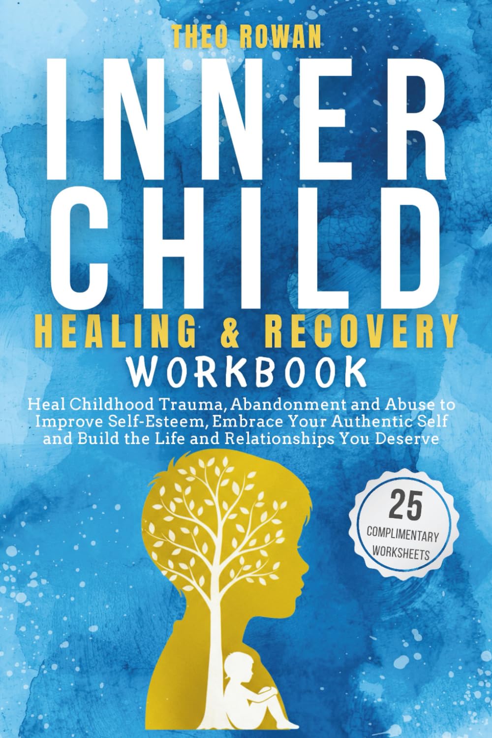Inner Child Healing & Recovery Workbook: Heal Childhood Trauma, Abandonment and Abuse to Improve Self-Esteem, Embrace Your Authentic Self and Build the Life and Relationships You Deserve