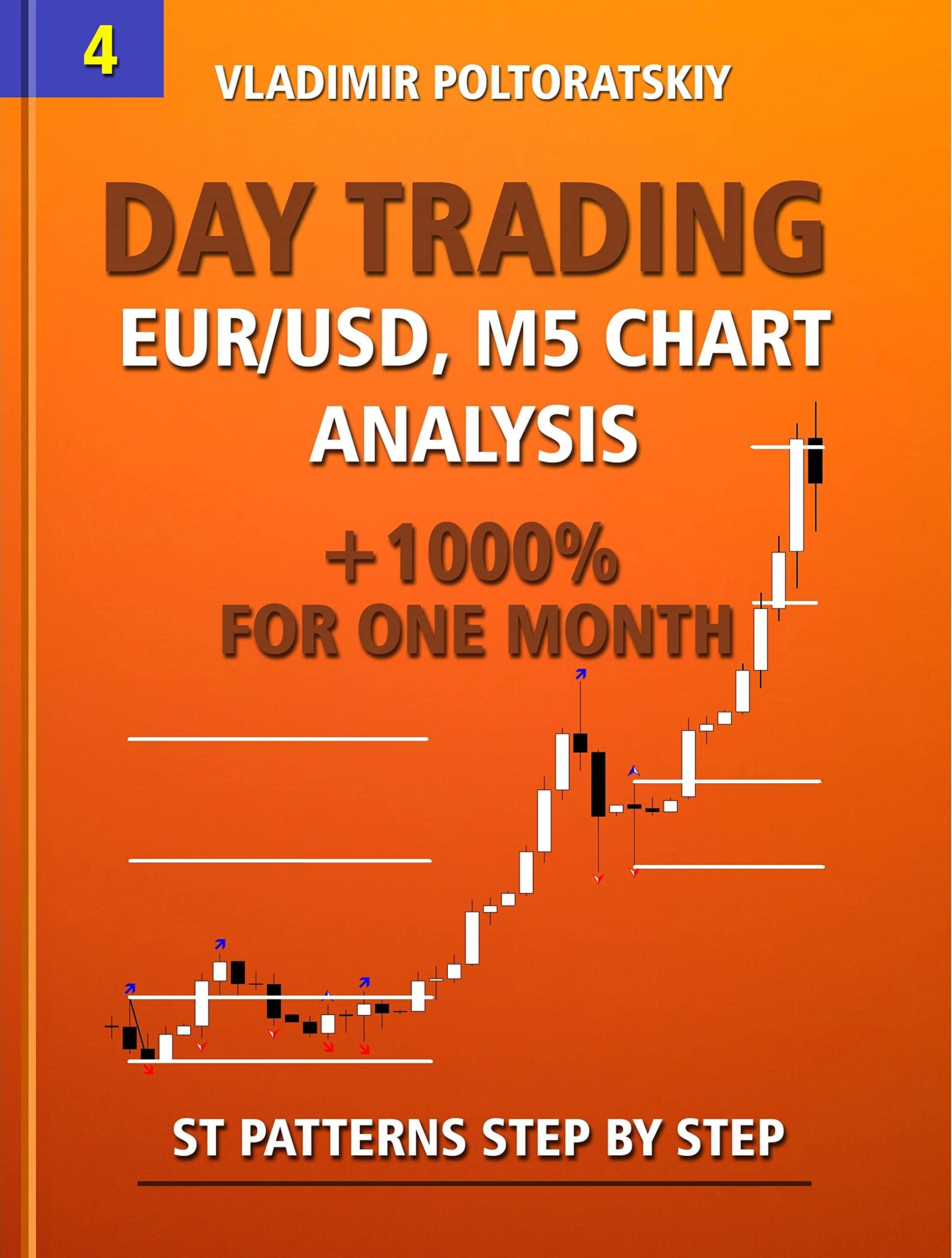 Day Trading EUR/USD, M5 Chart Analysis +1000% for One Month ST Patterns Step by Step (Forex Trading Strategies, Futures, CFD, Bitcoin, Stocks, Commodities Book 4)