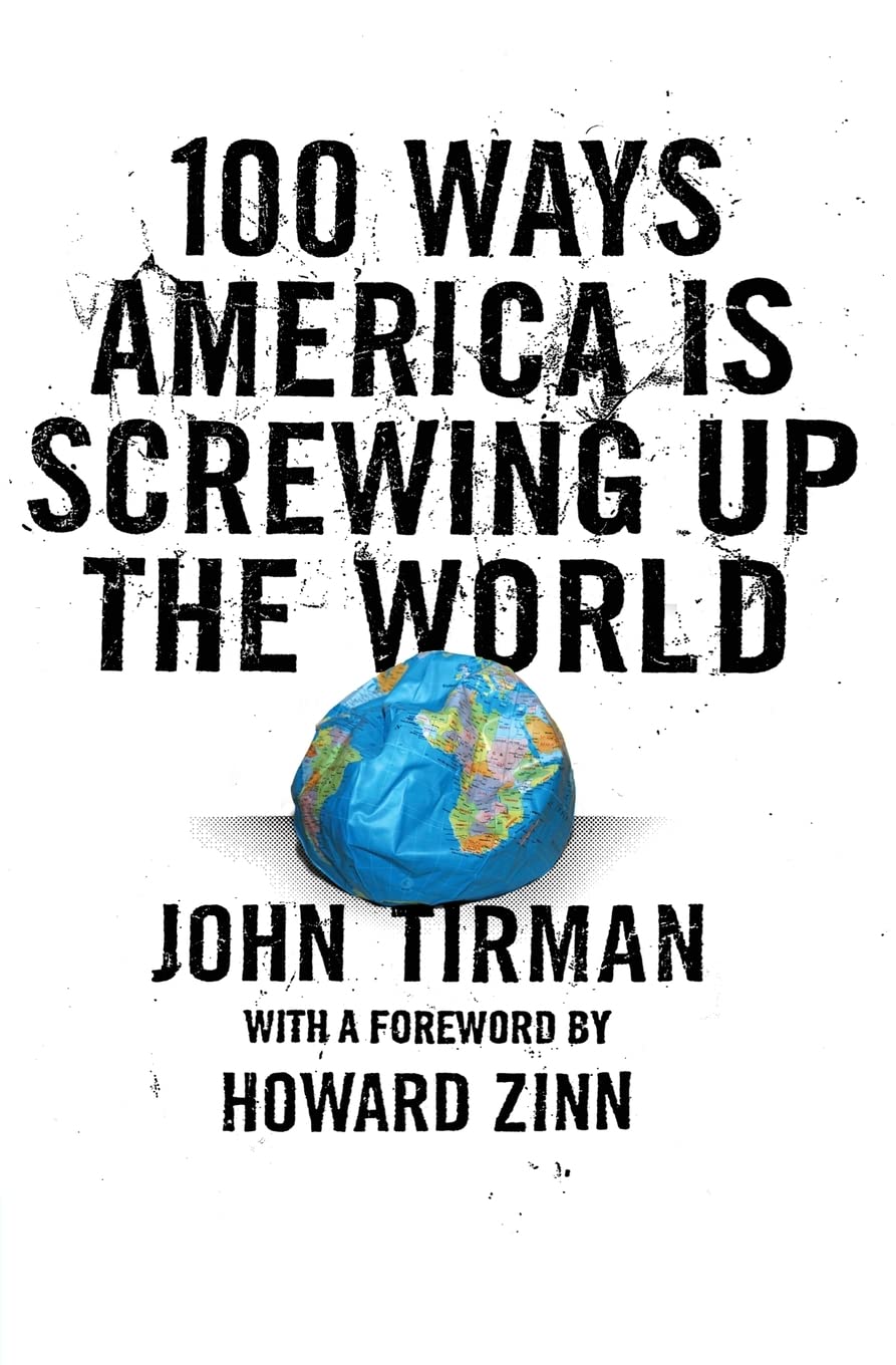 100 Ways America Is Screwing Up the World: Serious Political Satire on Corporate Influence, Science Denial, and America's Global Impact [Paperback] Tirman, John