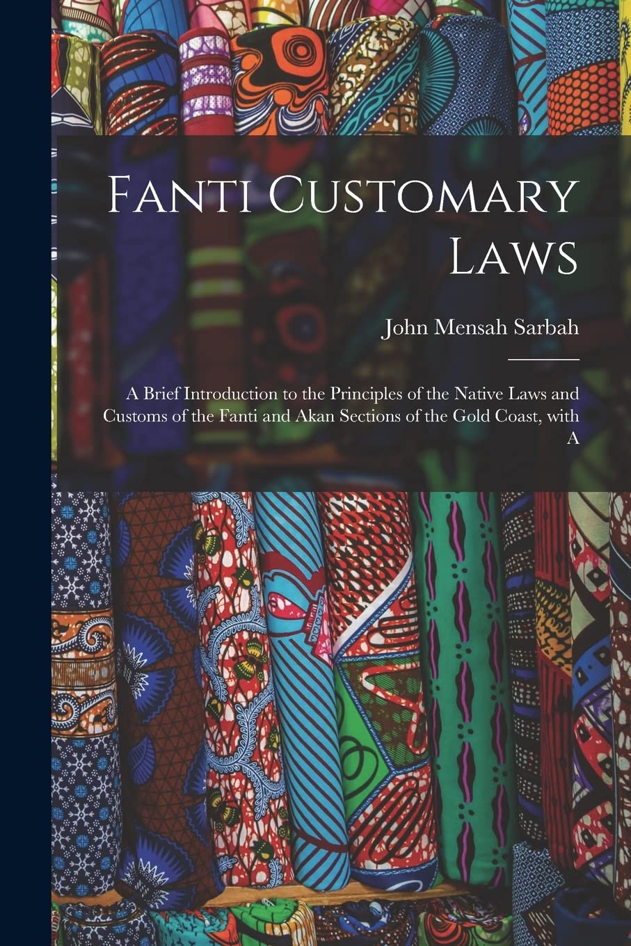 Fanti Customary Laws: a Brief Introduction to the Principles of the Native Laws and Customs of the Fanti and Akan Sections of the Gold Coast, With A