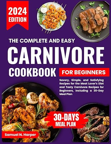 The Complete And Easy Carnivore Cookbook For Beginners: Savory, Simple and Satisfying Recipes for the Meat Lover's Diet and Tasty Carnivore Recipes For Beginners, Including a 30-day Meal Plan