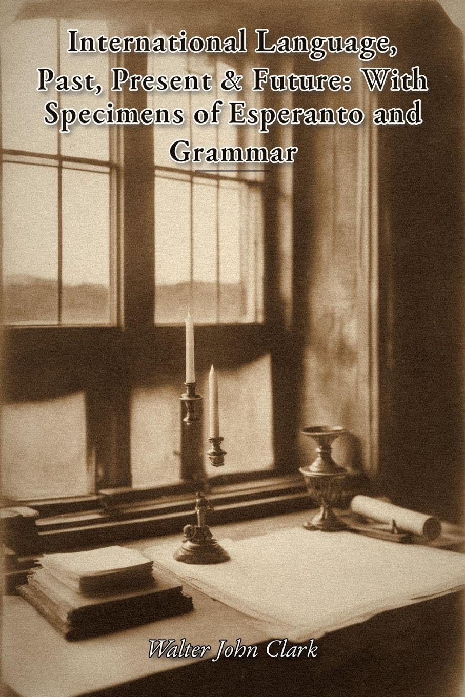 International Language, Past, Present & Future: With Specimens of Esperanto and Grammar