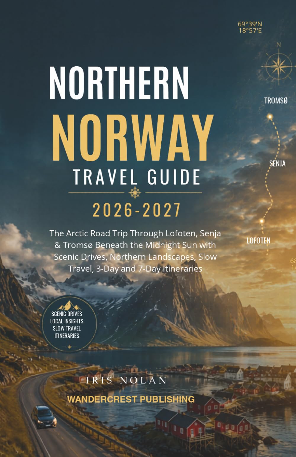 Northern Norway Travel Guide 2026–2027: The Arctic Road Trip Through Lofoten, Senja & Tromsø Beneath the Midnight Sun with Scenic Drives, Northern Landscapes, Slow Travel, 3-Day and 7-Day Itineraries
