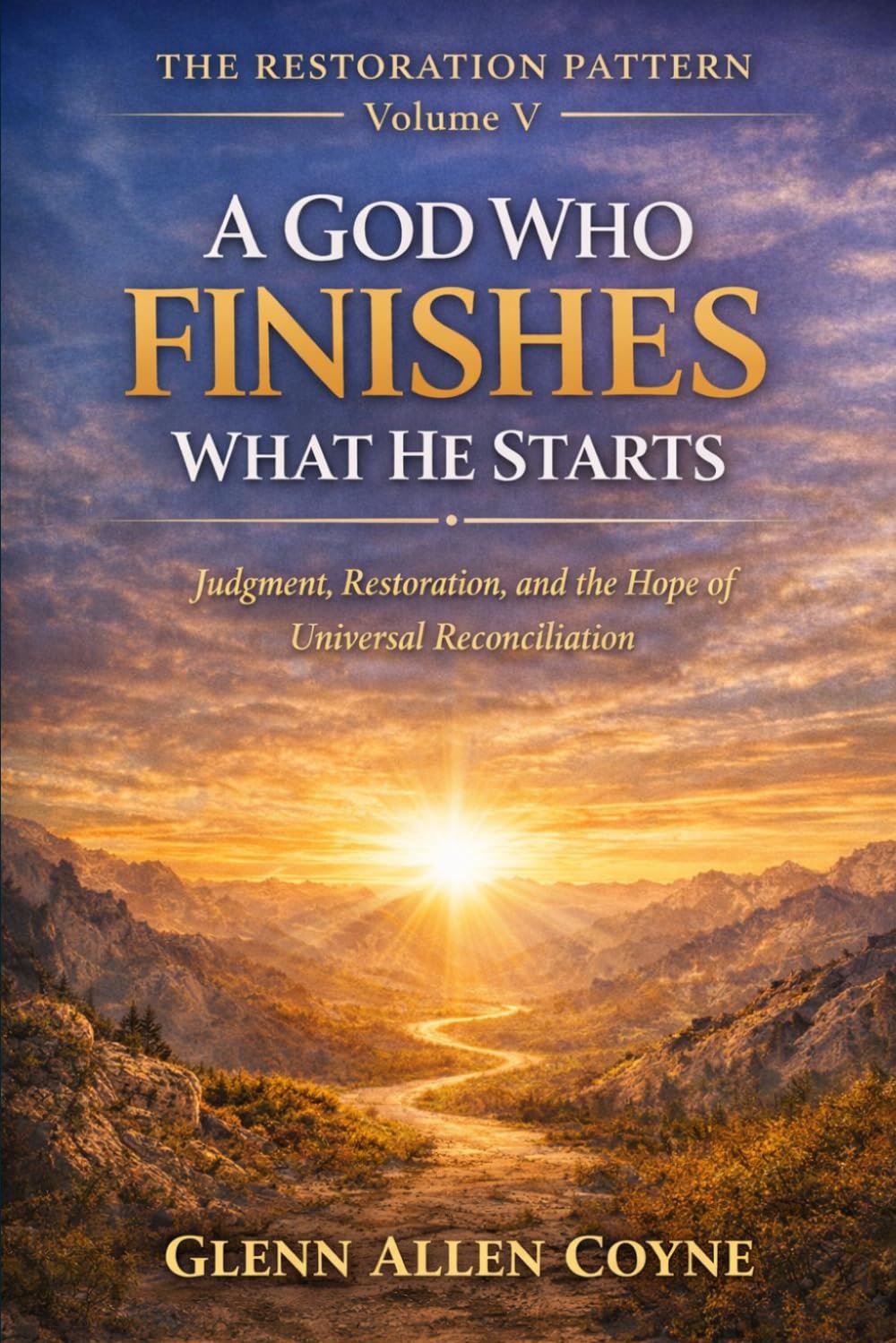 A GOD Who FINISHES What He Starts: Judgment, Restoration, and the Hope of Universal Reconciliation (The Restoration Pattern)