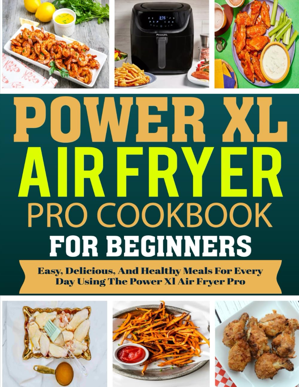 Power XL Air Fryer Pro Cookbook For Beginners: Easy, Delicious, and Healthy Meals for Every Day Using the Power XL Air Fryer Pro.