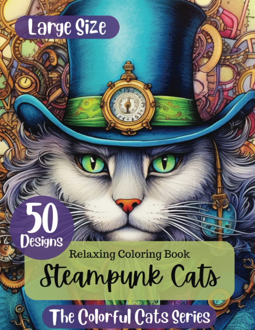 Steampunk Cats: An Adult Coloring Book with 50 Designs. Unleash Your Creativity in a Whimsical World of Gears and Whiskers (The Colorful Cats Series)