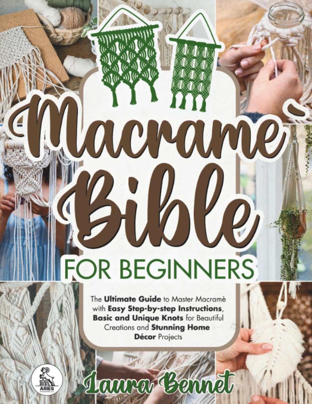 Macramé Bible for Beginners: The Ultimate Guide to Master Macramè with Easy Step-by-step Instructions, Basic and Unique Knots for Beautiful Creations and Stunning Home Décor Projects